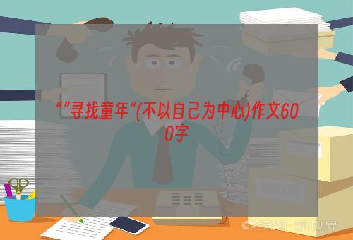 “”寻找童年”(不以自己为中心)作文600字