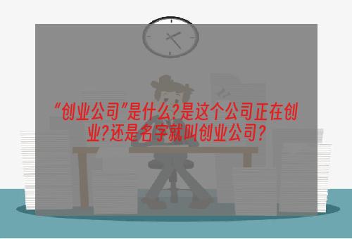 “创业公司”是什么?是这个公司正在创业?还是名字就叫创业公司？