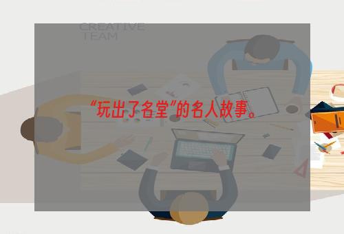 “玩出了名堂”的名人故事。