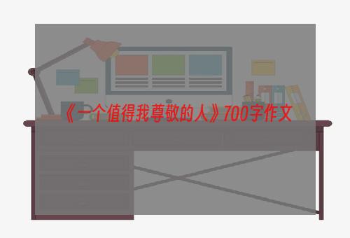 《一个值得我尊敬的人》700字作文