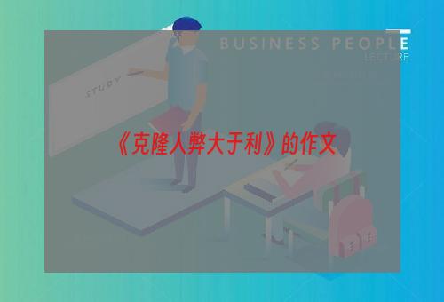 《克隆人弊大于利》的作文