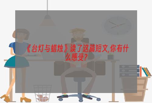 《台灯与蜡烛》读了这篇短文,你有什么感受?