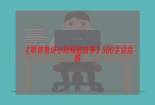 《听爸爸讲小时候的故事》500字读后感