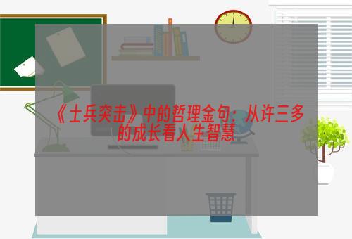 《士兵突击》中的哲理金句：从许三多的成长看人生智慧