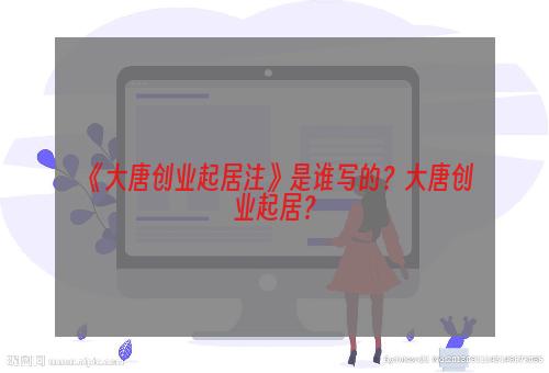 《大唐创业起居注》是谁写的？大唐创业起居？