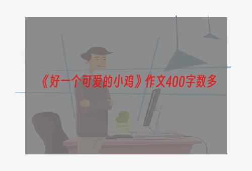 《好一个可爱的小鸡》作文400字数多