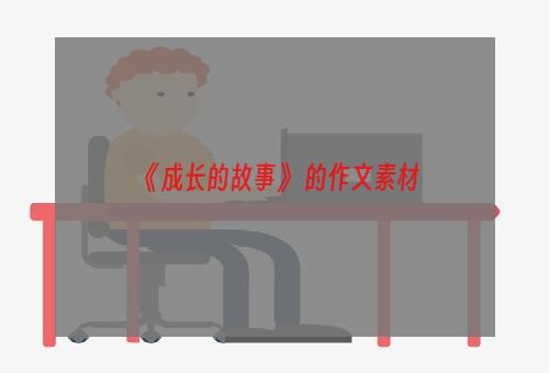 《成长的故事》 的作文素材
