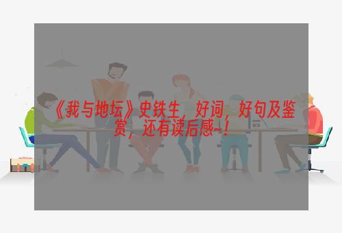 《我与地坛》史铁生，好词，好句及鉴赏，还有读后感~！