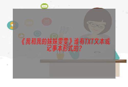 《我和我的妹妹雯雯》谁有TXT文本或记事本形式的？