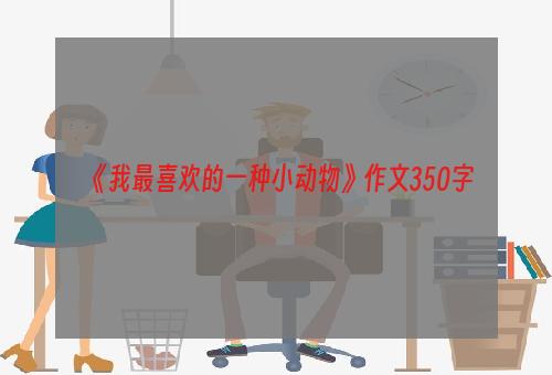 《我最喜欢的一种小动物》作文350字