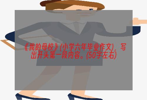 《我的母校》(小学六年毕业作文)，写出开头第一段内容。(50字左右)