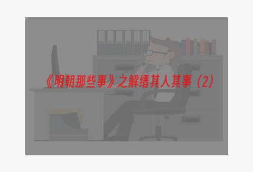 《明朝那些事》之解缙其人其事（2）