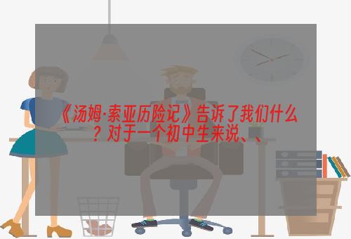 《汤姆·索亚历险记》告诉了我们什么？对于一个初中生来说、、