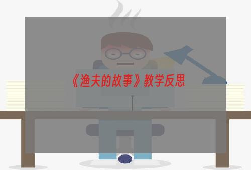 《渔夫的故事》教学反思