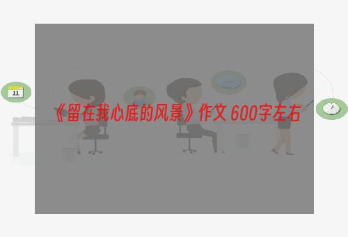 《留在我心底的风景》作文 600字左右