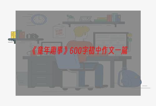 《童年趣事》600字初中作文一篇
