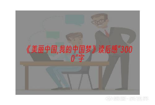 《美丽中国,我的中国梦》读后感“3000”字