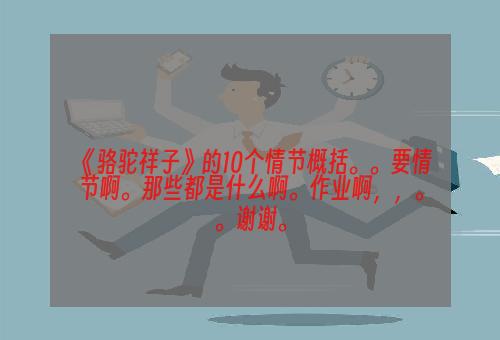 《骆驼祥子》的10个情节概括。。要情节啊。那些都是什么啊。作业啊，，。。谢谢。