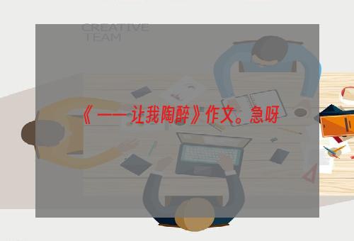《 —— 让我陶醉》作文。急呀