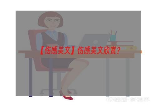 【伤感美文】伤感美文欣赏？