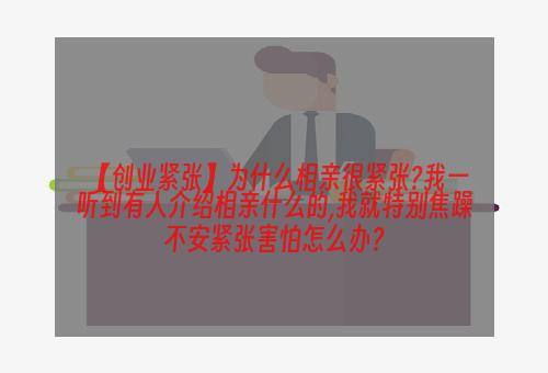 【创业紧张】为什么相亲很紧张?我一听到有人介绍相亲什么的,我就特别焦躁不安紧张害怕怎么办？