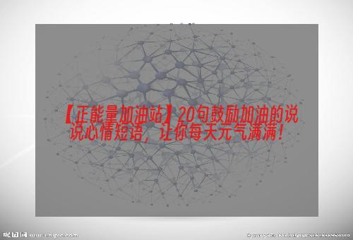 【正能量加油站】20句鼓励加油的说说心情短语，让你每天元气满满！