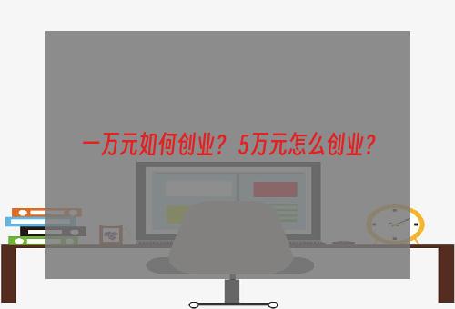 一万元如何创业？ 5万元怎么创业？