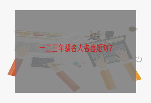 一二三年级名人名言短句？