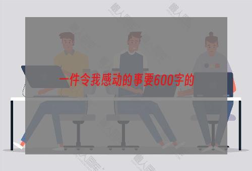 一件令我感动的事要600字的