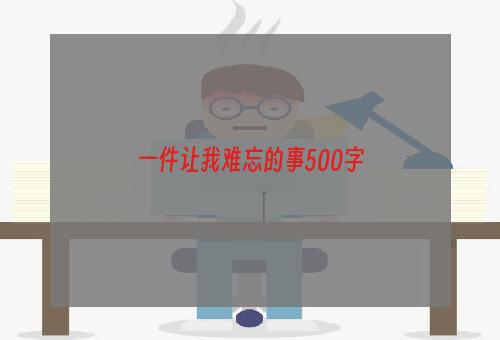 一件让我难忘的事500字