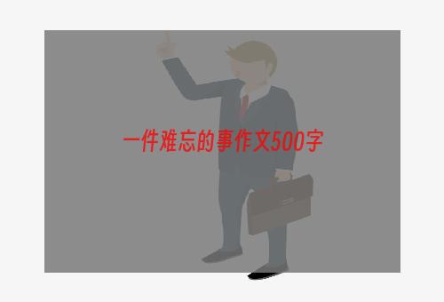 一件难忘的事作文500字