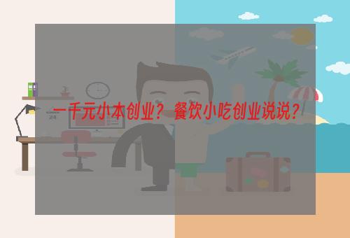 一千元小本创业？ 餐饮小吃创业说说？