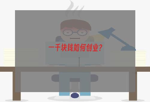 一千块钱如何创业？