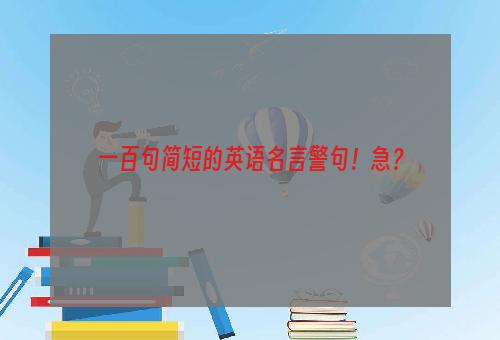 一百句简短的英语名言警句！急？