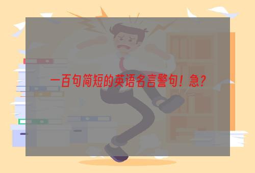 一百句简短的英语名言警句！急？