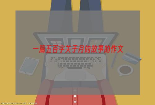 一篇五百字关于月的故事的作文