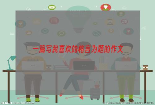 一篇写我喜欢的格言为题的作文