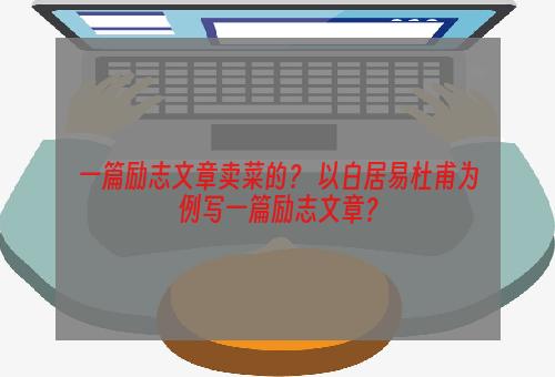 一篇励志文章卖菜的？ 以白居易杜甫为例写一篇励志文章？