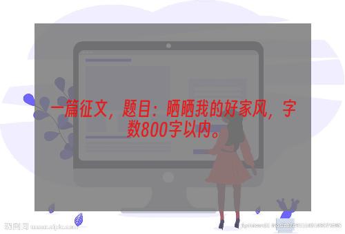 一篇征文，题目：晒晒我的好家风，字数800字以内。