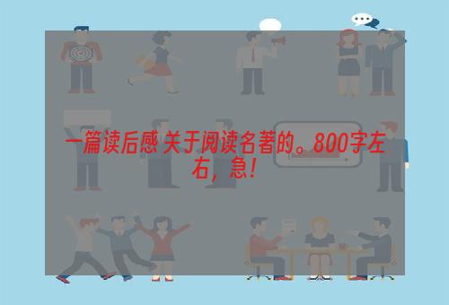 一篇读后感 关于阅读名著的。800字左右，急！