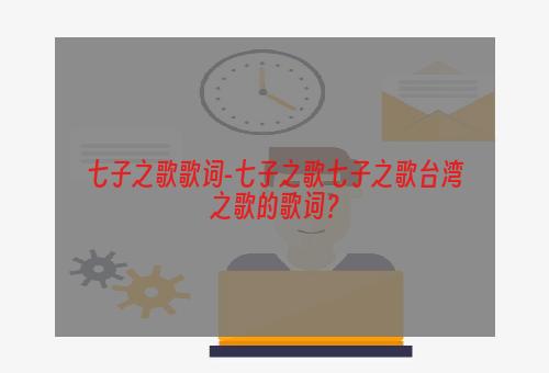 七子之歌歌词-七子之歌七子之歌台湾之歌的歌词？