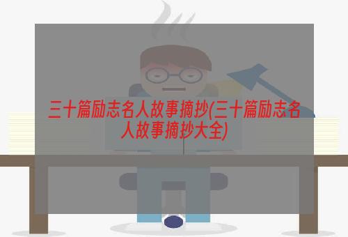 三十篇励志名人故事摘抄(三十篇励志名人故事摘抄大全)