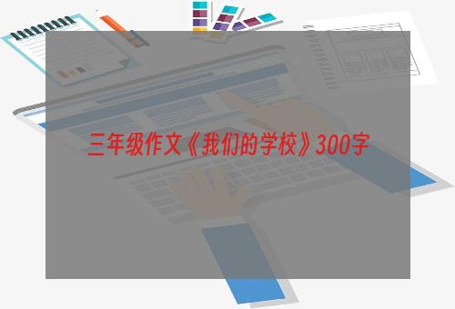 三年级作文《我们的学校》300字