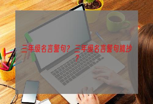 三年级名言警句？ 三年级名言警句摘抄？