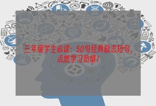 三年级学生必读：50句经典励志短句，点燃学习热情！