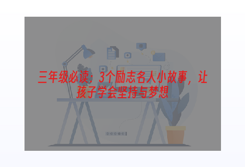 三年级必读：3个励志名人小故事，让孩子学会坚持与梦想