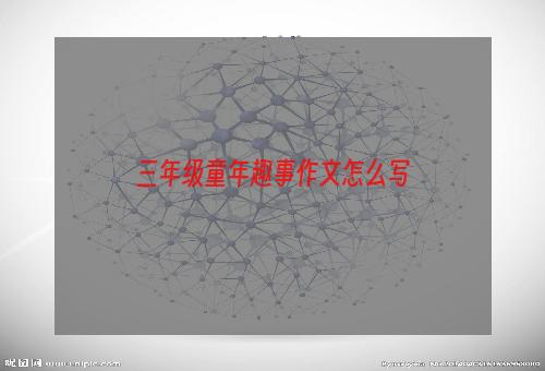 三年级童年趣事作文怎么写
