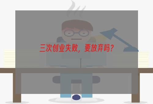 三次创业失败，要放弃吗？