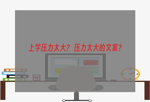 上学压力太大？ 压力太大的文案？