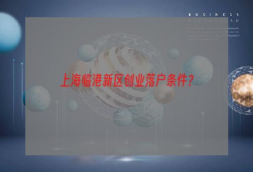 上海临港新区创业落户条件？